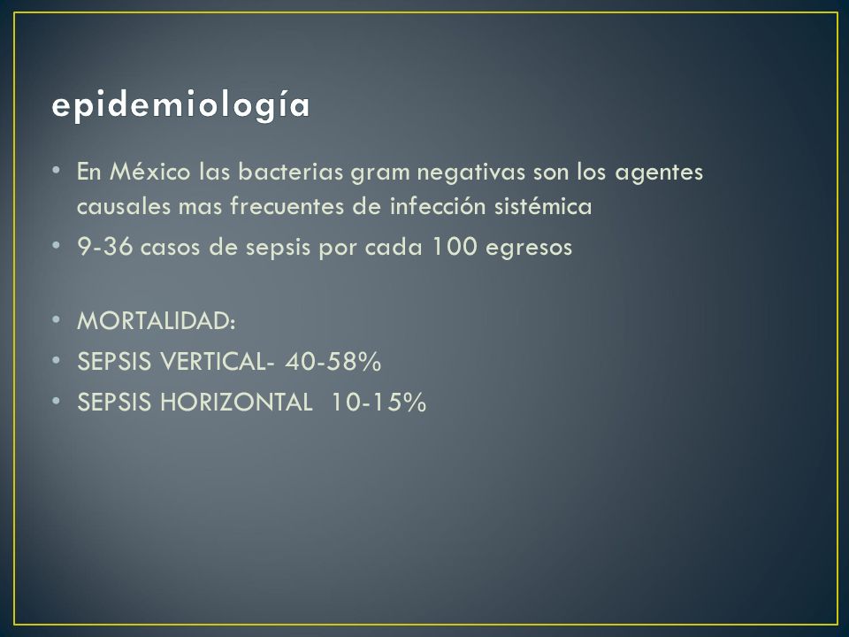 epidemiología En México las bacterias gram negativas son los agentes causales mas frecuentes de infección sistémica.
