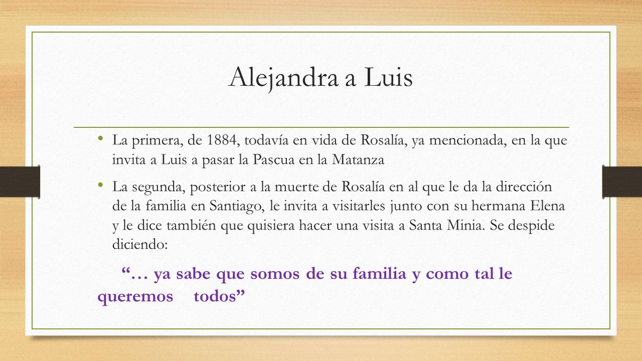 Alejandra a Luis La primera, de 1884, todavía en vida de Rosalía, ya mencionada, en la que invita a Luis a pasar la Pascua en la Matanza.
