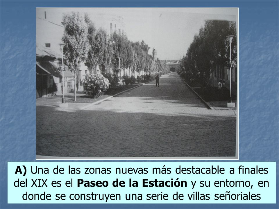 A) Una de las zonas nuevas más destacable a finales del XIX es el Paseo de la Estación y su entorno, en donde se construyen una serie de villas señoriales