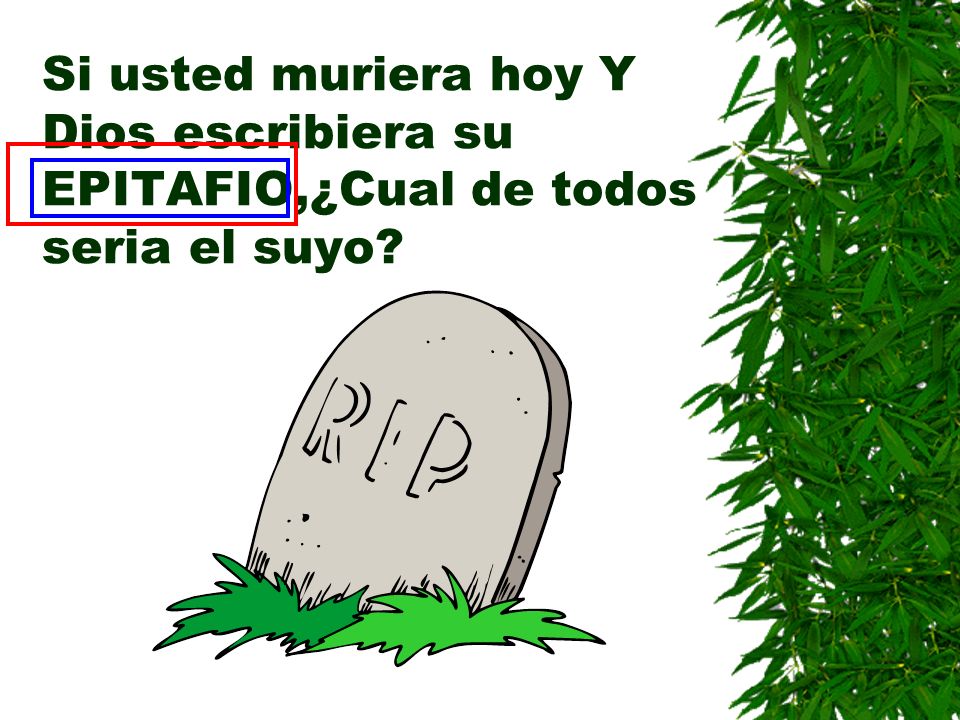 Si usted muriera hoy Y Dios escribiera su EPITAFIO,¿Cual de todos seria el suyo