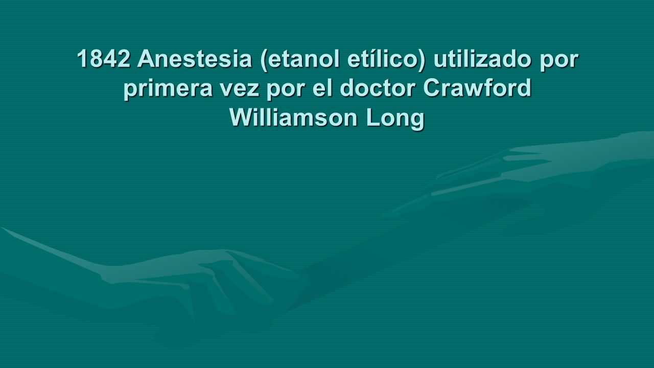 1842 Anestesia (etanol etílico) utilizado por primera vez por el doctor Crawford Williamson Long