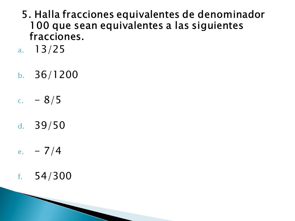 5. Halla fracciones equivalentes de denominador 100 que sean equivalentes a las siguientes fracciones.