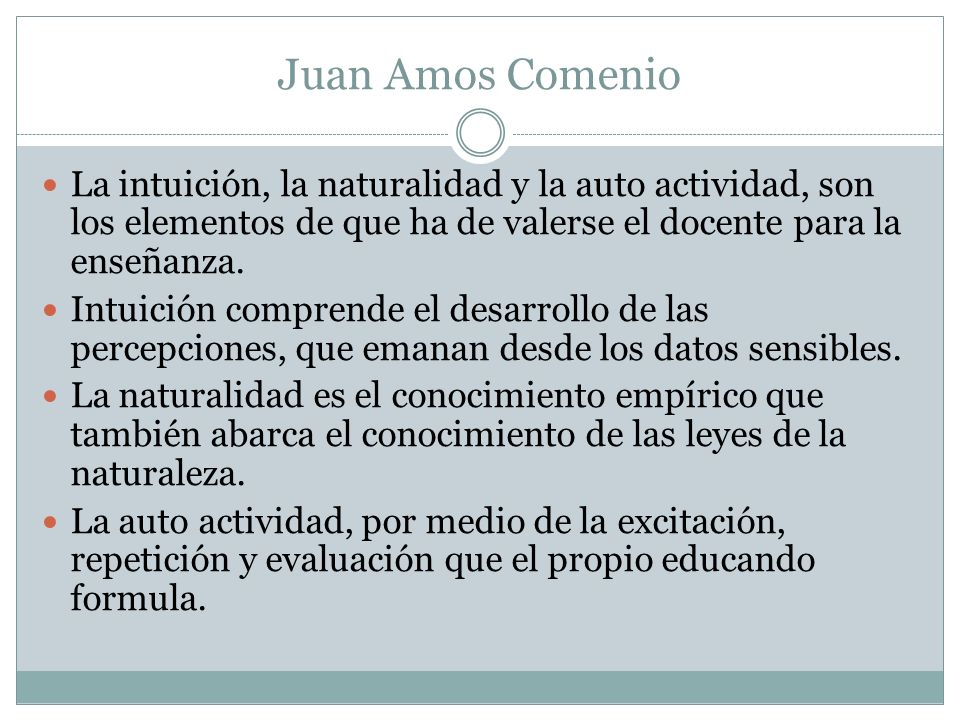 Juan Amos Comenio La intuición, la naturalidad y la auto actividad, son los elementos de que ha de valerse el docente para la enseñanza.