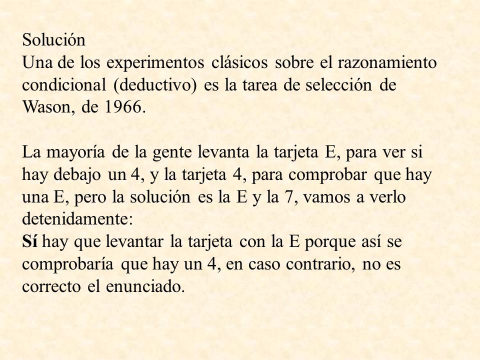 Solución Una de los experimentos clásicos sobre el razonamiento condicional (deductivo) es la tarea de selección de Wason, de