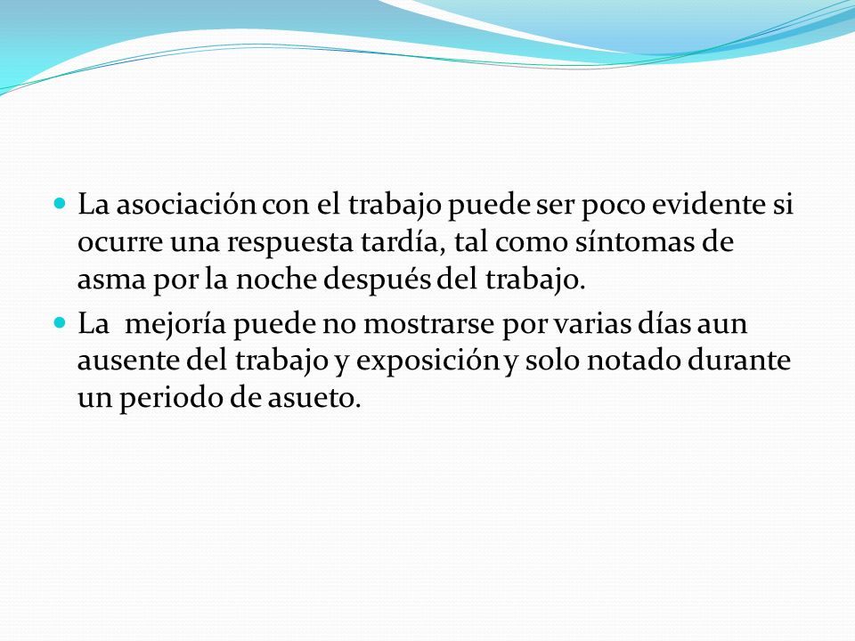 La asociación con el trabajo puede ser poco evidente si ocurre una respuesta tardía, tal como síntomas de asma por la noche después del trabajo.