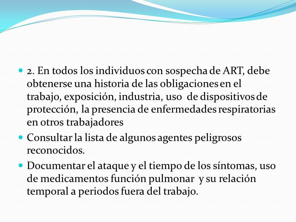 2. En todos los individuos con sospecha de ART, debe obtenerse una historia de las obligaciones en el trabajo, exposición, industria, uso de dispositivos de protección, la presencia de enfermedades respiratorias en otros trabajadores