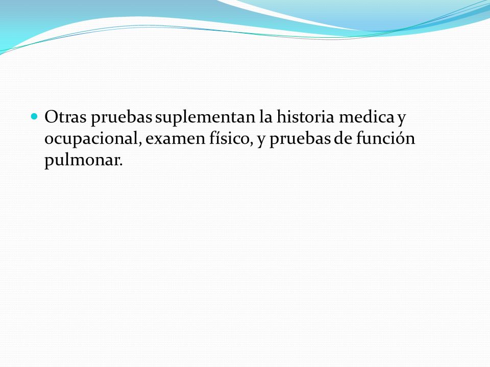 Otras pruebas suplementan la historia medica y ocupacional, examen físico, y pruebas de función pulmonar.