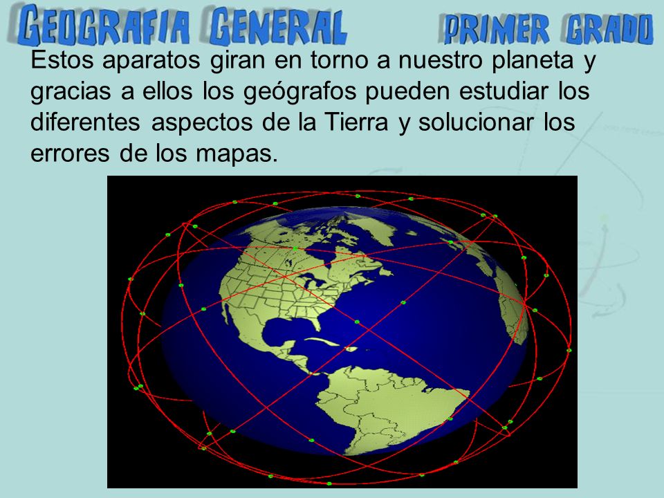 Estos aparatos giran en torno a nuestro planeta y gracias a ellos los geógrafos pueden estudiar los diferentes aspectos de la Tierra y solucionar los errores de los mapas.