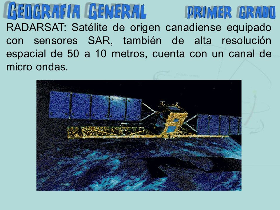 RADARSAT: Satélite de origen canadiense equipado con sensores SAR, también de alta resolución espacial de 50 a 10 metros, cuenta con un canal de micro ondas.