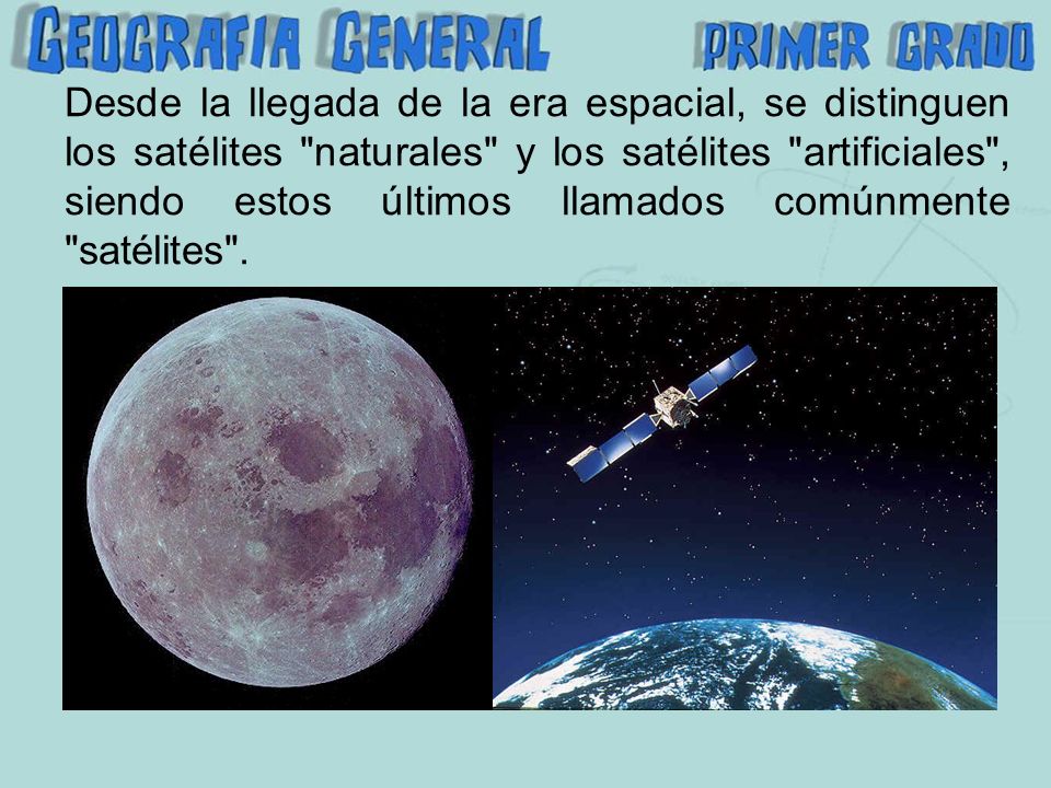 Desde la llegada de la era espacial, se distinguen los satélites naturales y los satélites artificiales , siendo estos últimos llamados comúnmente satélites .