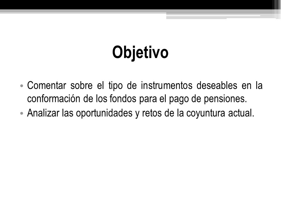 Objetivo Comentar sobre el tipo de instrumentos deseables en la conformación de los fondos para el pago de pensiones.