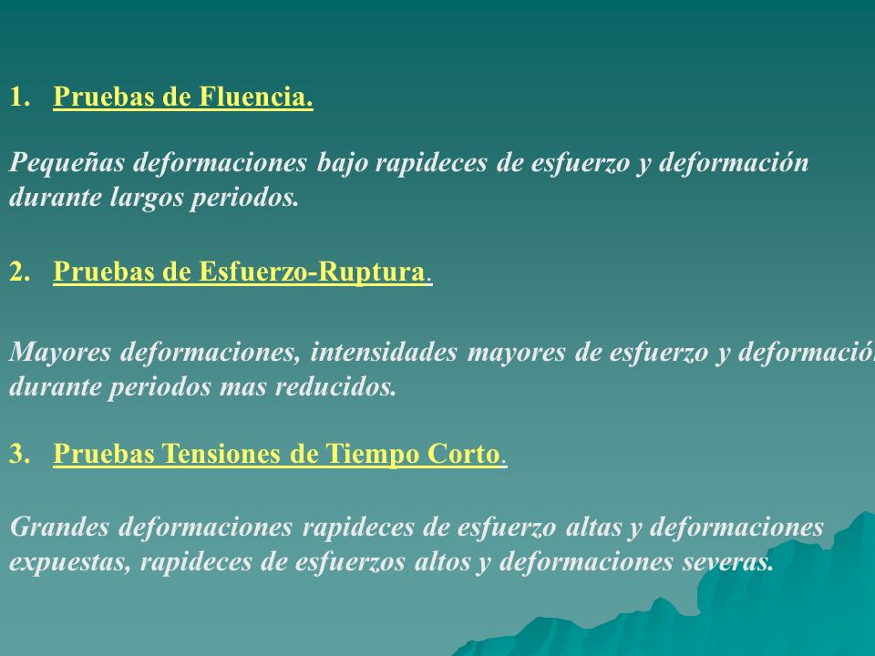 Pruebas de Fluencia. Pequeñas deformaciones bajo rapideces de esfuerzo y deformación durante largos periodos.