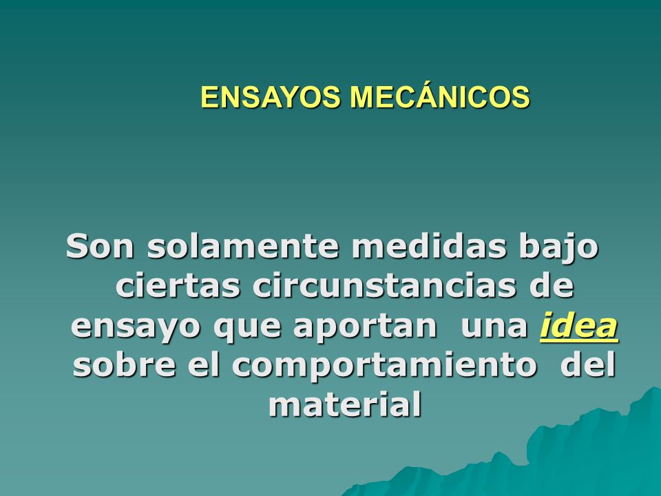 ENSAYOS MECÁNICOS Son solamente medidas bajo ciertas circunstancias de ensayo que aportan una idea sobre el comportamiento del material.