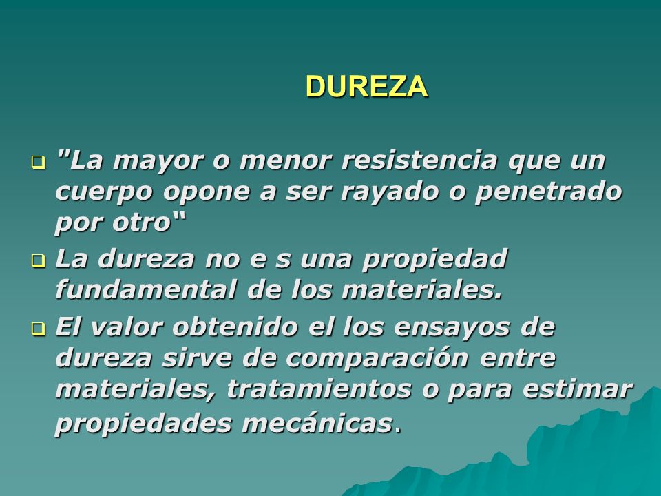 DUREZA La mayor o menor resistencia que un cuerpo opone a ser rayado o penetrado por otro