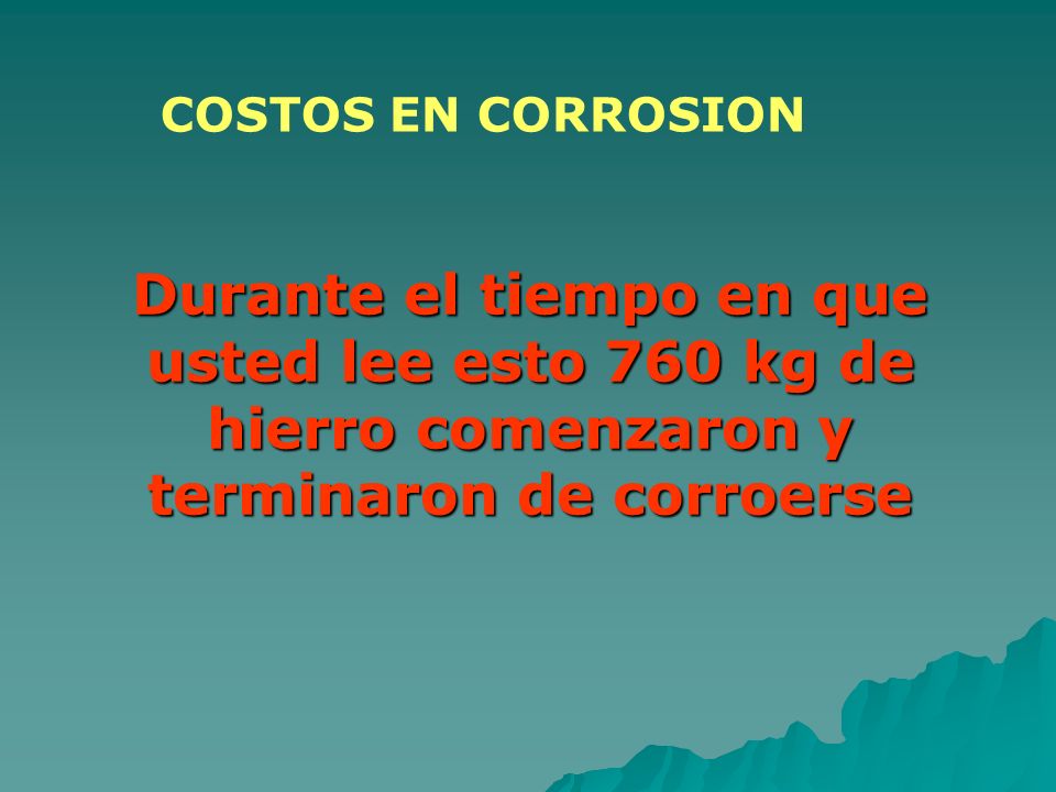 COSTOS EN CORROSION Durante el tiempo en que usted lee esto 760 kg de hierro comenzaron y terminaron de corroerse.