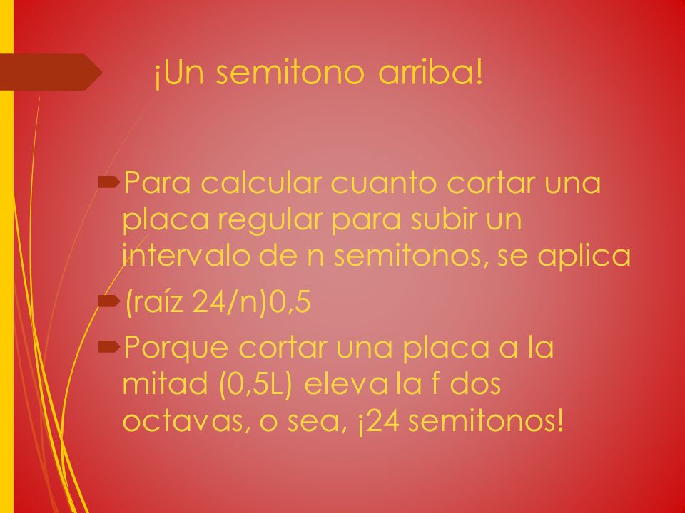 ¡Un semitono arriba! Para calcular cuanto cortar una placa regular para subir un intervalo de n semitonos, se aplica.