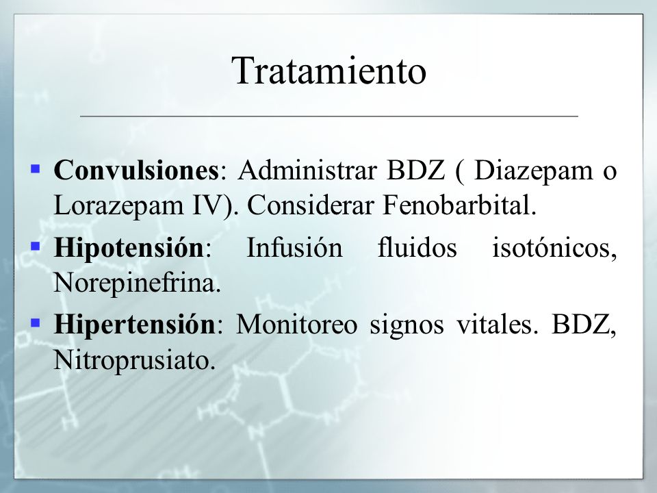 Tratamiento Convulsiones: Administrar BDZ ( Diazepam o Lorazepam IV). Considerar Fenobarbital.