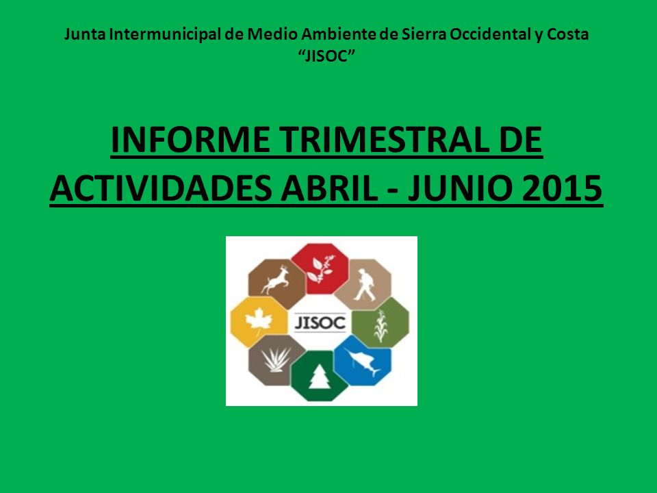 Junta Intermunicipal de Medio Ambiente de Sierra Occidental y Costa JISOC INFORME TRIMESTRAL DE ACTIVIDADES ABRIL - JUNIO 2015