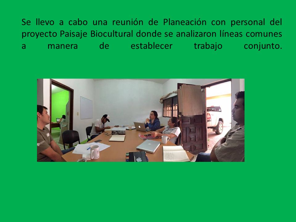 Se llevo a cabo una reunión de Planeación con personal del proyecto Paisaje Biocultural donde se analizaron líneas comunes a manera de establecer trabajo conjunto.
