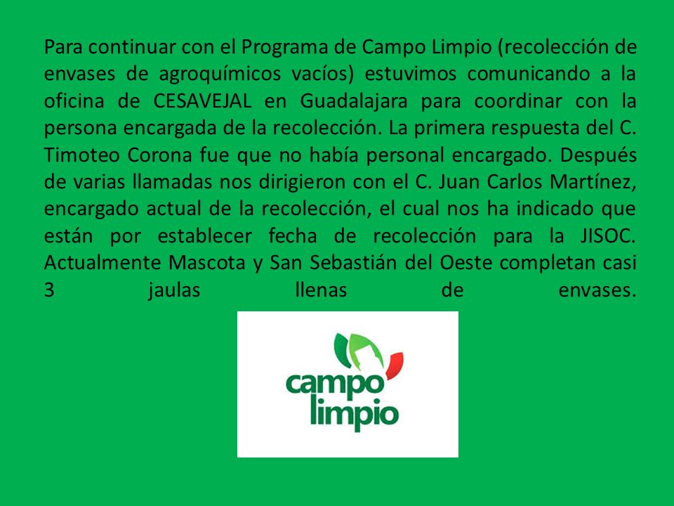 Para continuar con el Programa de Campo Limpio (recolección de envases de agroquímicos vacíos) estuvimos comunicando a la oficina de CESAVEJAL en Guadalajara para coordinar con la persona encargada de la recolección.