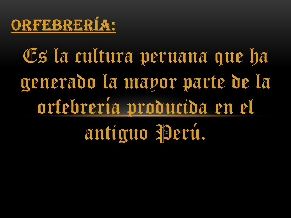 Orfebrería: Es la cultura peruana que ha generado la mayor parte de la orfebrería producida en el antiguo Perú.