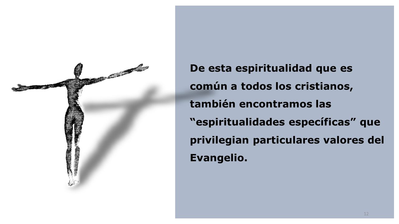 De esta espiritualidad que es común a todos los cristianos, también encontramos las espiritualidades específicas que privilegian particulares valores del Evangelio.