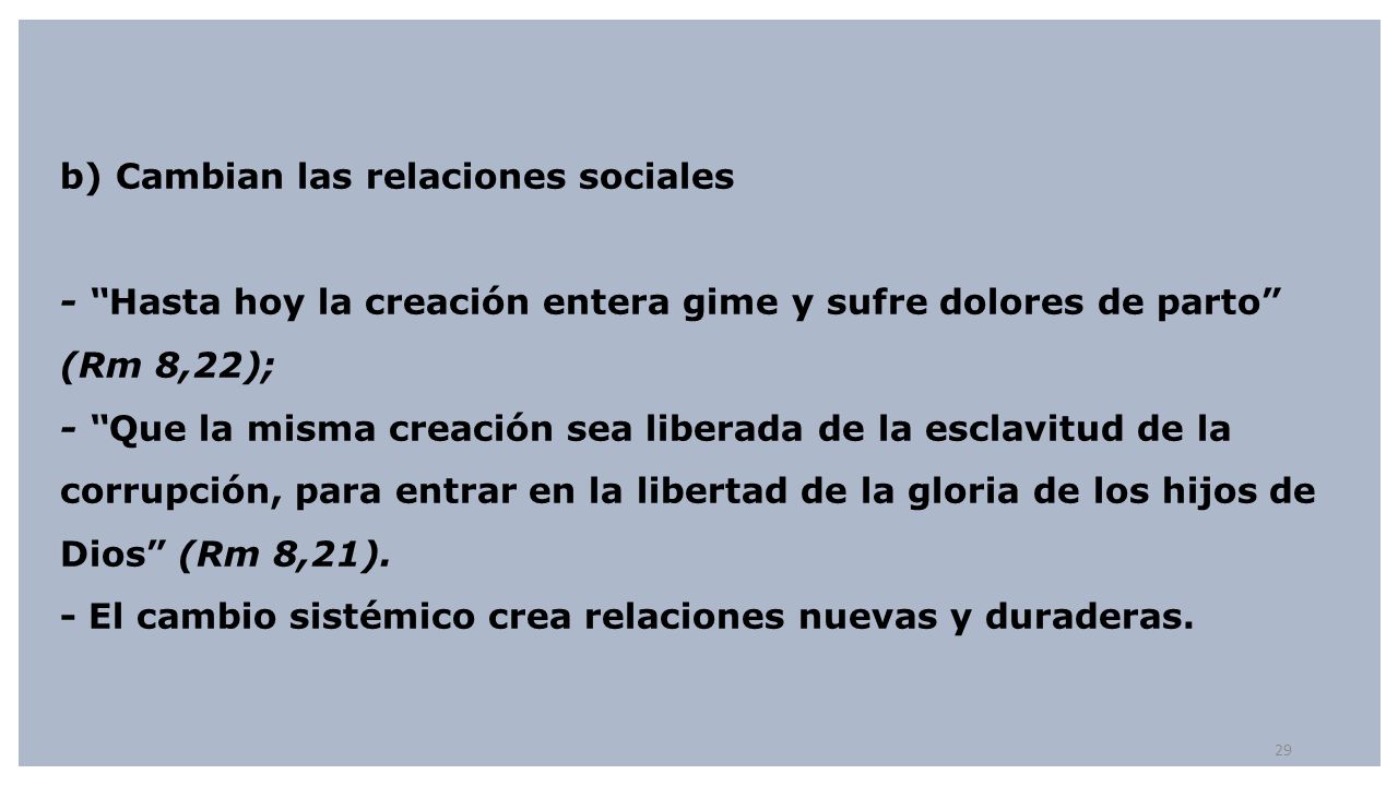 b) Cambian las relaciones sociales - Hasta hoy la creación entera gime y sufre dolores de parto (Rm 8,22); - Que la misma creación sea liberada de la esclavitud de la corrupción, para entrar en la libertad de la gloria de los hijos de Dios (Rm 8,21).