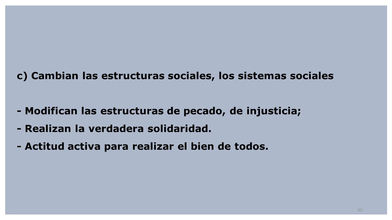 c) Cambian las estructuras sociales, los sistemas sociales - Modifican las estructuras de pecado, de injusticia; - Realizan la verdadera solidaridad.
