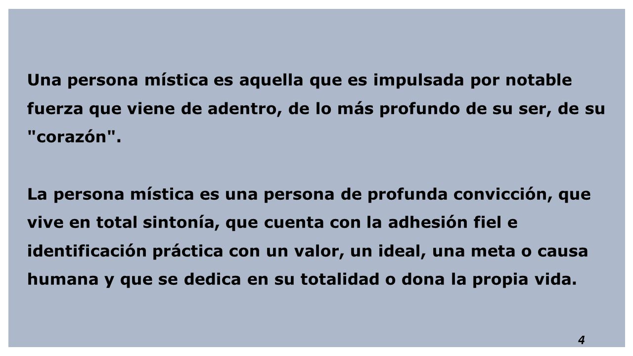 Una persona mística es aquella que es impulsada por notable fuerza que viene de adentro, de lo más profundo de su ser, de su corazón .