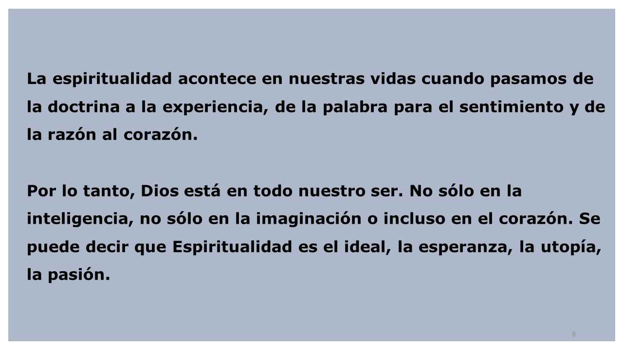 La espiritualidad acontece en nuestras vidas cuando pasamos de la doctrina a la experiencia, de la palabra para el sentimiento y de la razón al corazón.
