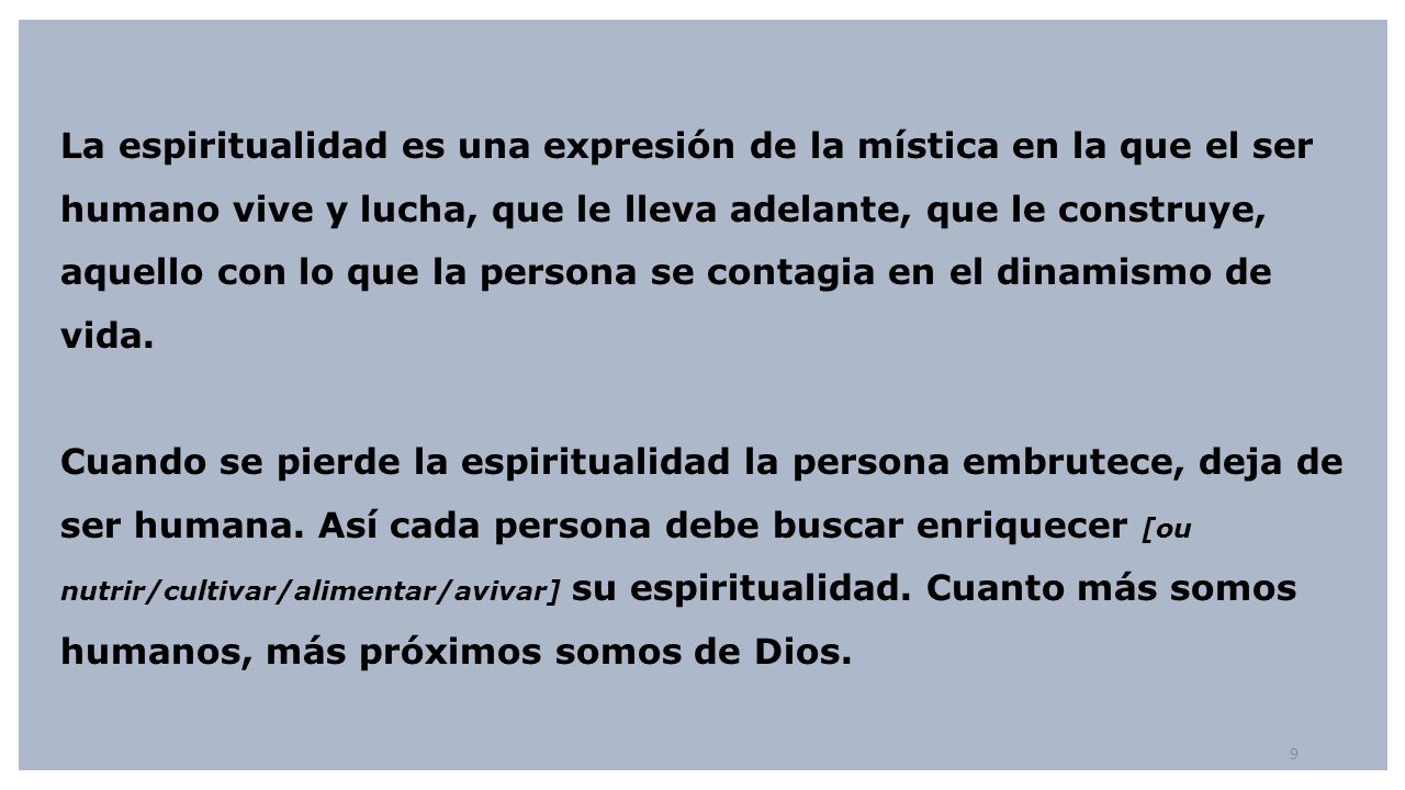 La espiritualidad es una expresión de la mística en la que el ser humano vive y lucha, que le lleva adelante, que le construye, aquello con lo que la persona se contagia en el dinamismo de vida.