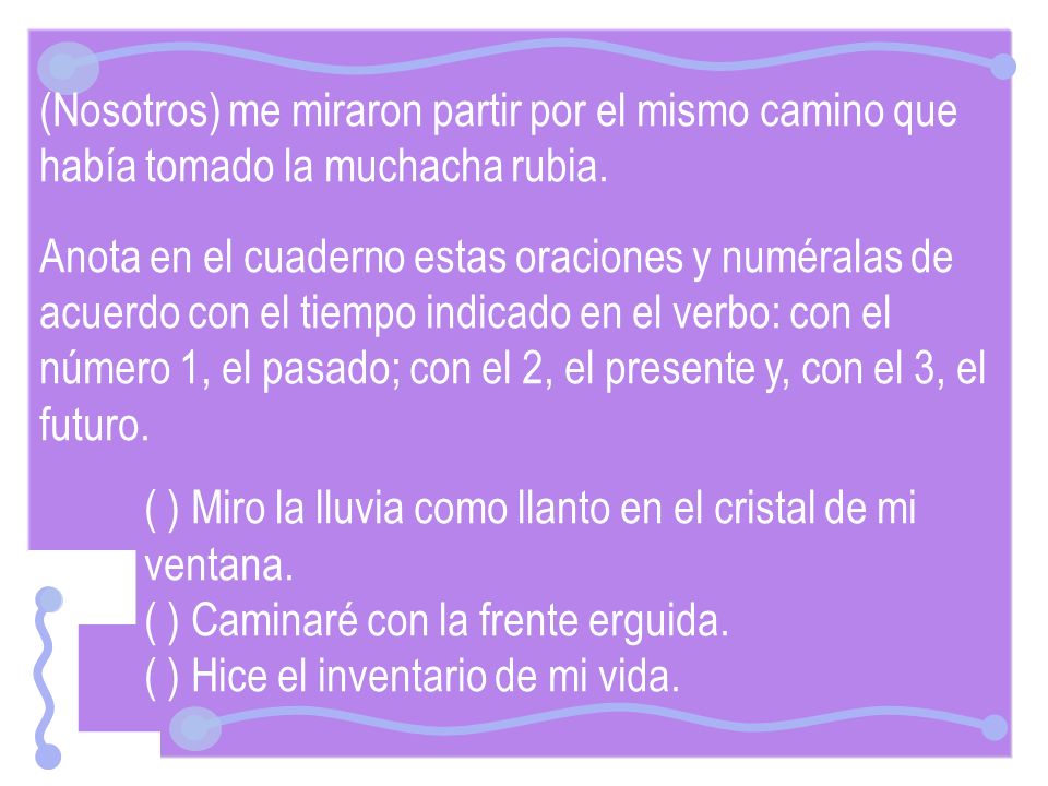 (Nosotros) me miraron partir por el mismo camino que había tomado la muchacha rubia.
