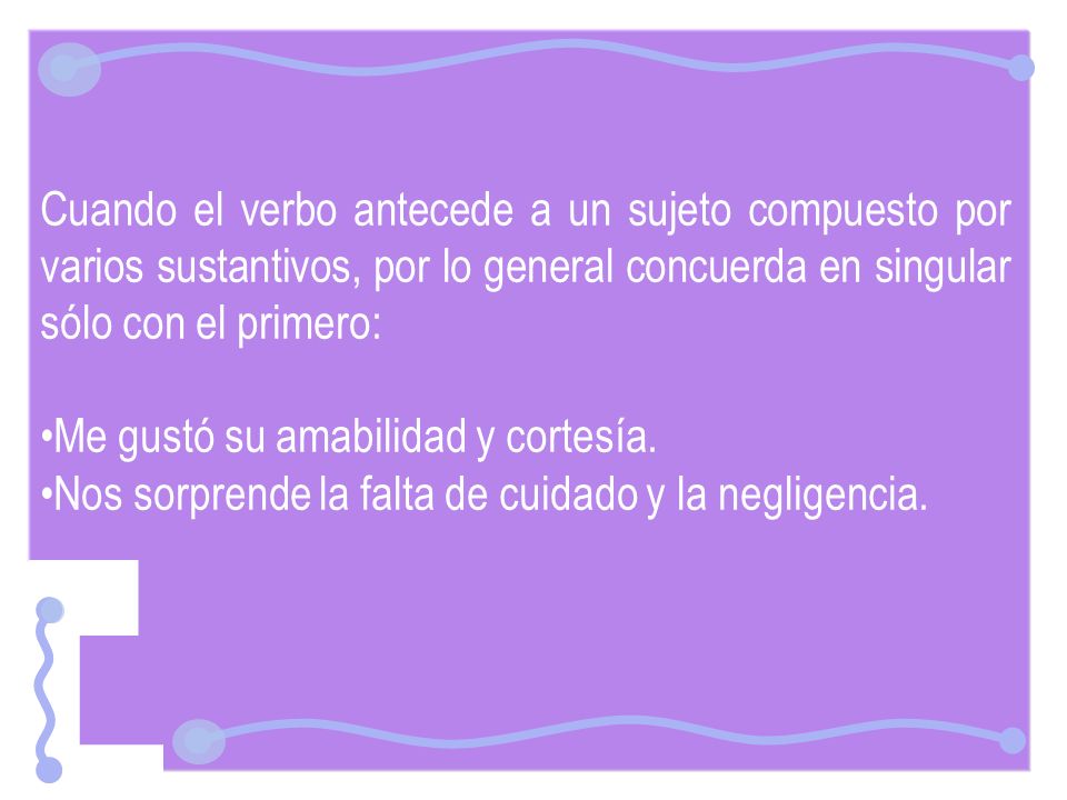 Cuando el verbo antecede a un sujeto compuesto por varios sustantivos, por lo general concuerda en singular sólo con el primero: