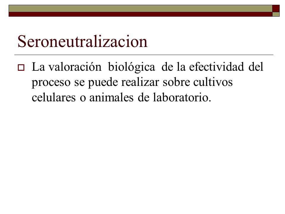 Seroneutralizacion La valoración biológica de la efectividad del proceso se puede realizar sobre cultivos celulares o animales de laboratorio.
