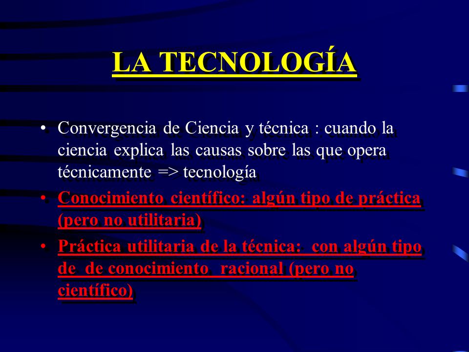 LA TECNOLOGÍA Convergencia de Ciencia y técnica : cuando la ciencia explica las causas sobre las que opera técnicamente => tecnología.