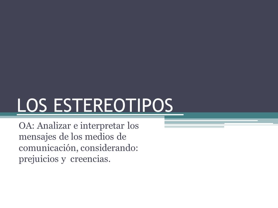 LOS ESTEREOTIPOS OA: Analizar e interpretar los mensajes de los medios de comunicación, considerando: prejuicios y creencias.