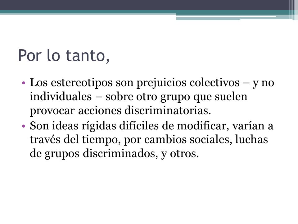Por lo tanto, Los estereotipos son prejuicios colectivos – y no individuales – sobre otro grupo que suelen provocar acciones discriminatorias.