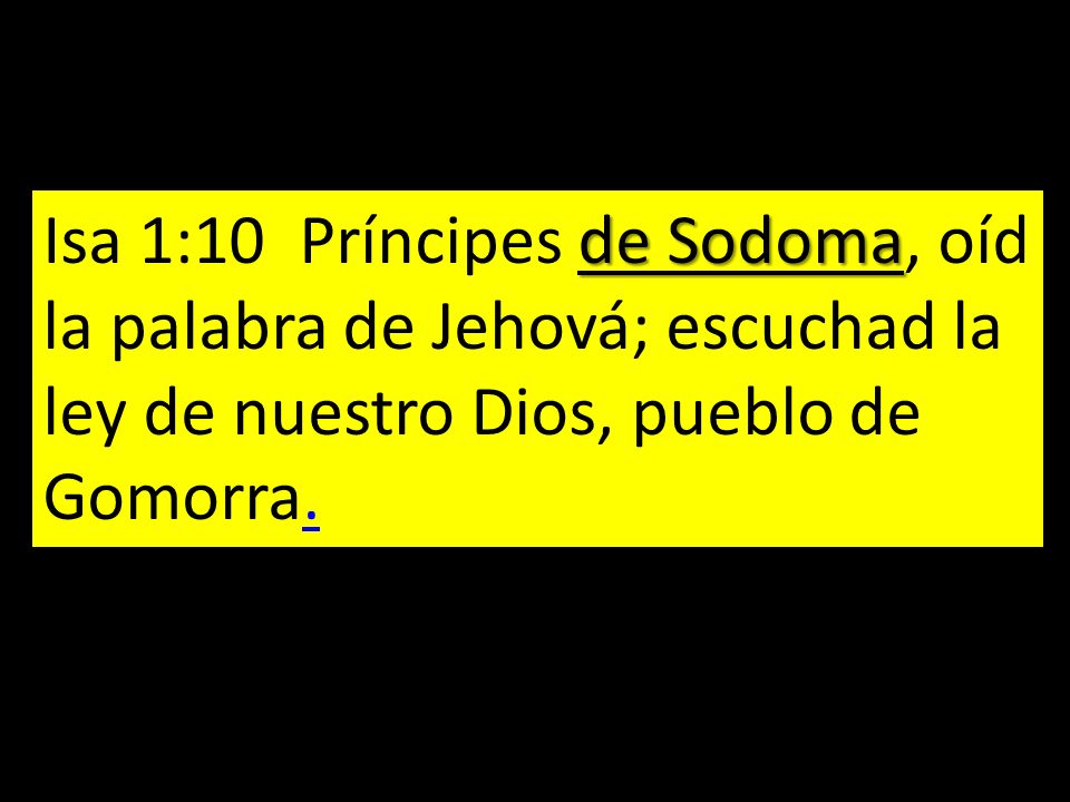 Isa 1:10 Príncipes de Sodoma, oíd la palabra de Jehová; escuchad la ley de nuestro Dios, pueblo de Gomorra.