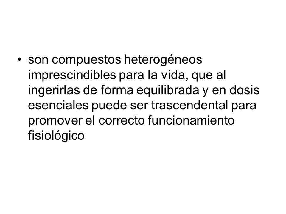 son compuestos heterogéneos imprescindibles para la vida, que al ingerirlas de forma equilibrada y en dosis esenciales puede ser trascendental para promover el correcto funcionamiento fisiológico
