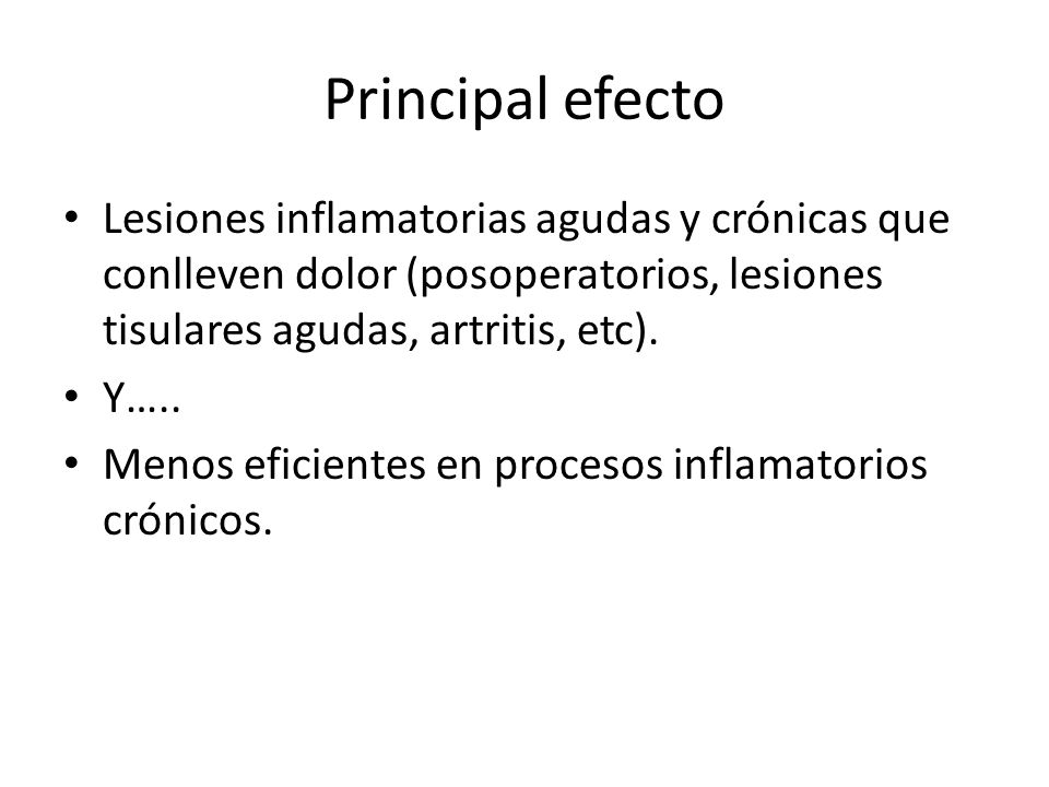 Principal efecto Lesiones inflamatorias agudas y crónicas que conlleven dolor (posoperatorios, lesiones tisulares agudas, artritis, etc).