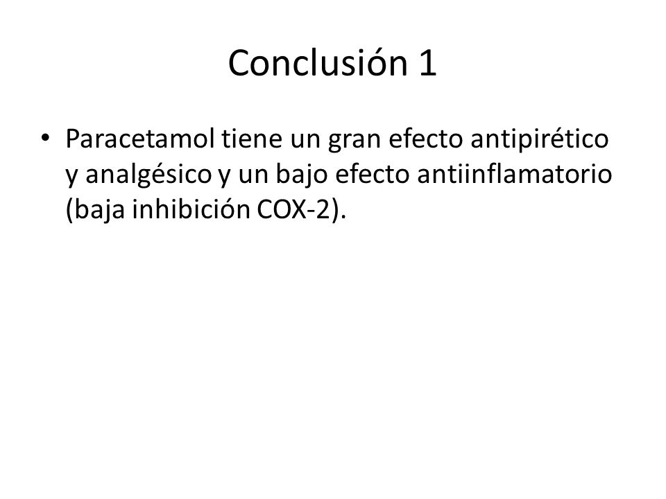 Conclusión 1 Paracetamol tiene un gran efecto antipirético y analgésico y un bajo efecto antiinflamatorio (baja inhibición COX-2).