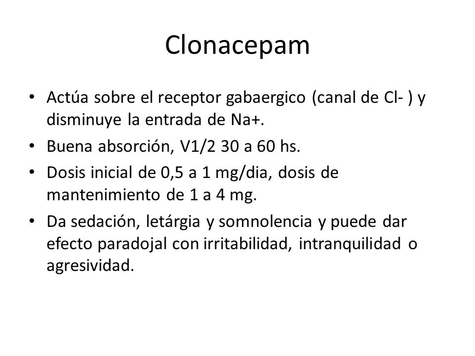 Clonacepam Actúa sobre el receptor gabaergico (canal de Cl- ) y disminuye la entrada de Na+. Buena absorción, V1/2 30 a 60 hs.