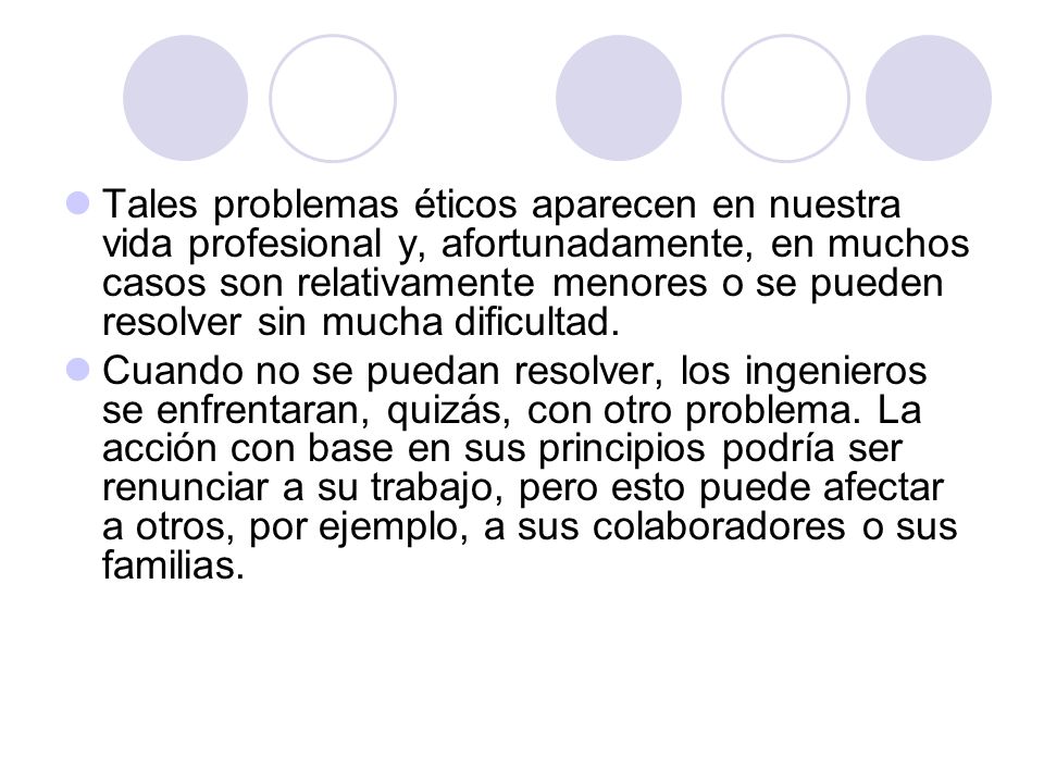 Tales problemas éticos aparecen en nuestra vida profesional y, afortunadamente, en muchos casos son relativamente menores o se pueden resolver sin mucha dificultad.