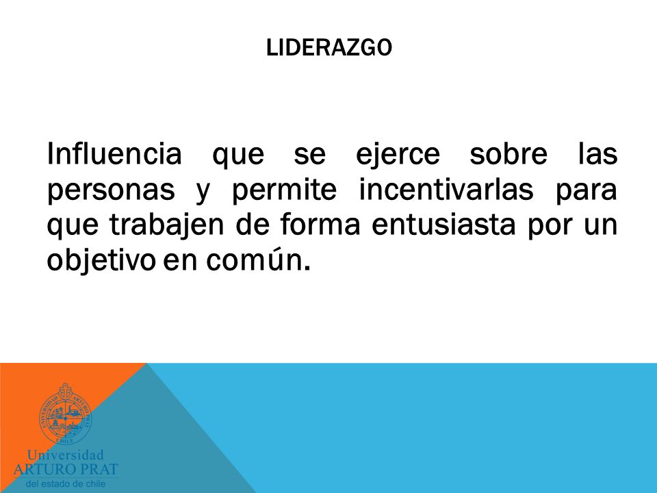 liderazgo Influencia que se ejerce sobre las personas y permite incentivarlas para que trabajen de forma entusiasta por un objetivo en común.