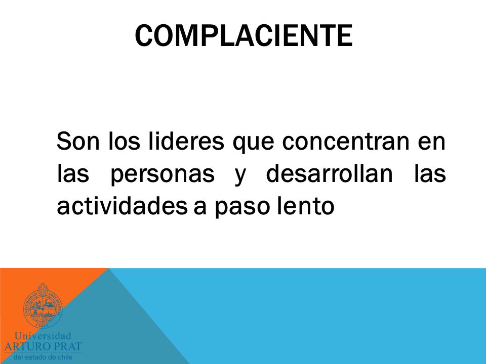 complaciente Son los lideres que concentran en las personas y desarrollan las actividades a paso lento.