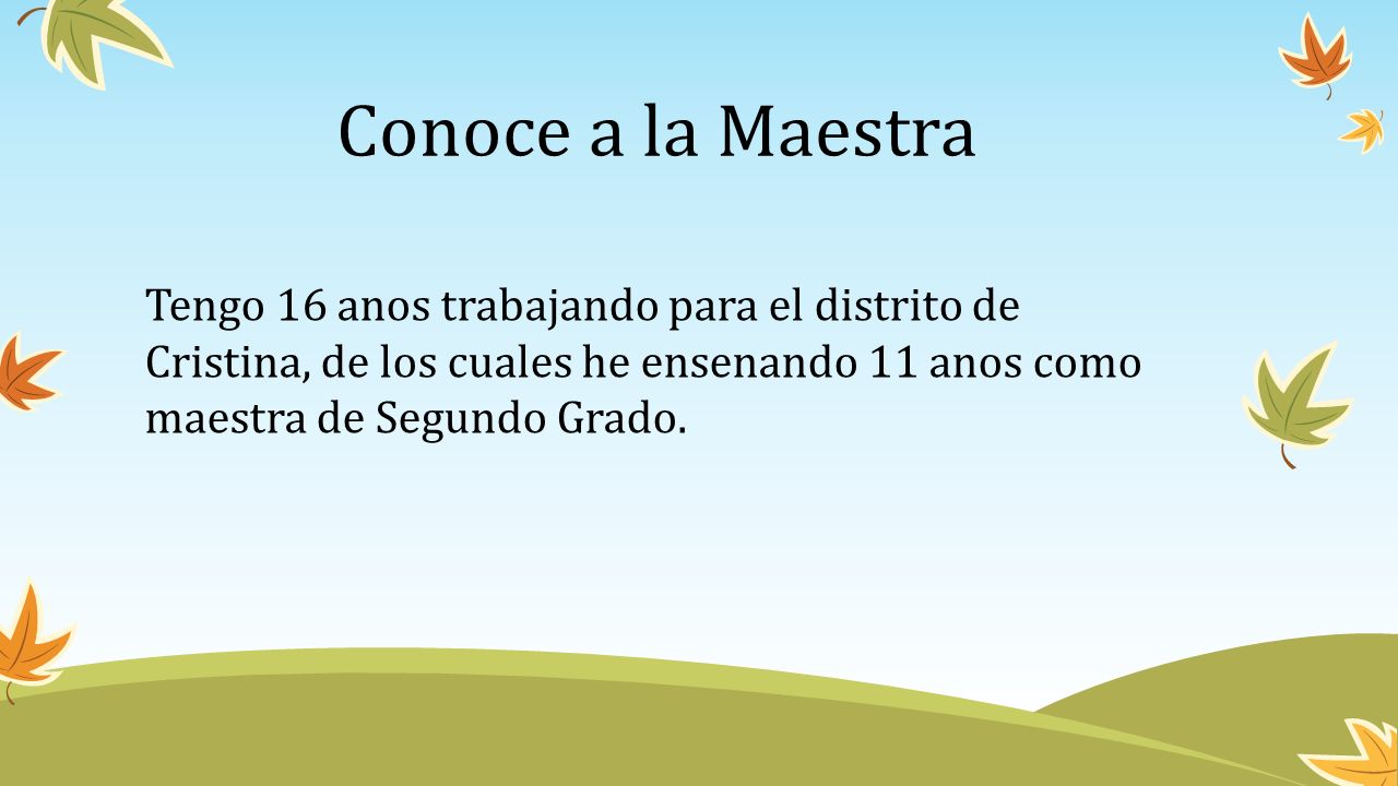 Conoce a la Maestra Tengo 16 anos trabajando para el distrito de Cristina, de los cuales he ensenando 11 anos como maestra de Segundo Grado.