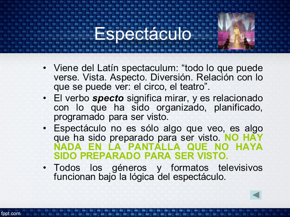 Espectáculo Viene del Latín spectaculum: todo lo que puede verse. Vista. Aspecto. Diversión. Relación con lo que se puede ver: el circo, el teatro .
