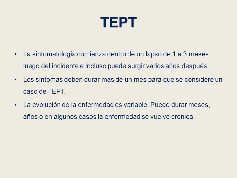 TEPT La sintomatología comienza dentro de un lapso de 1 a 3 meses luego del incidente e incluso puede surgir varios años después.