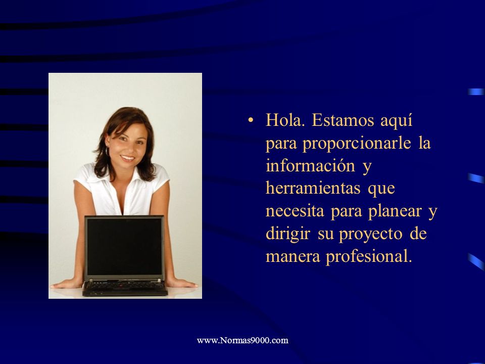 Hola. Estamos aquí para proporcionarle la información y herramientas que necesita para planear y dirigir su proyecto de manera profesional.