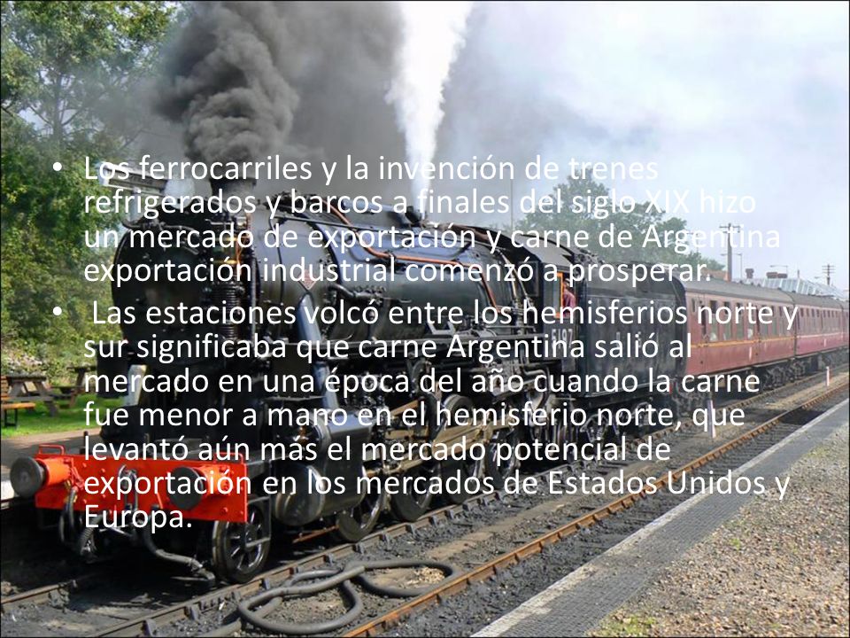 Los ferrocarriles y la invención de trenes refrigerados y barcos a finales del siglo XIX hizo un mercado de exportación y carne de Argentina exportación industrial comenzó a prosperar.